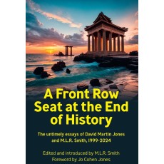 A Front Row Seat at the End of History: The untimely essays of David Martin Jones and M.L.R. Smith, 1999-2024